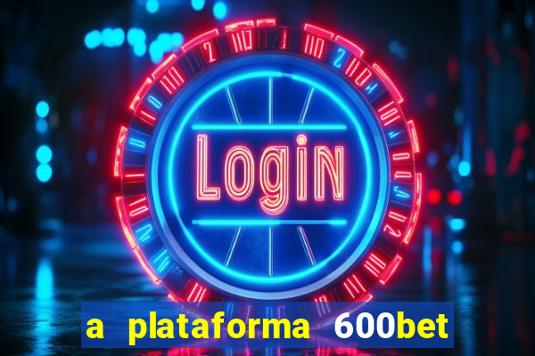 a plataforma 600bet é confiável